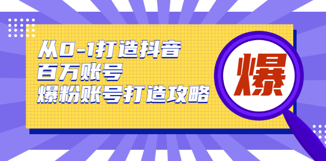 从0-1打造抖音百万账号-爆粉账号打造攻略-32IU