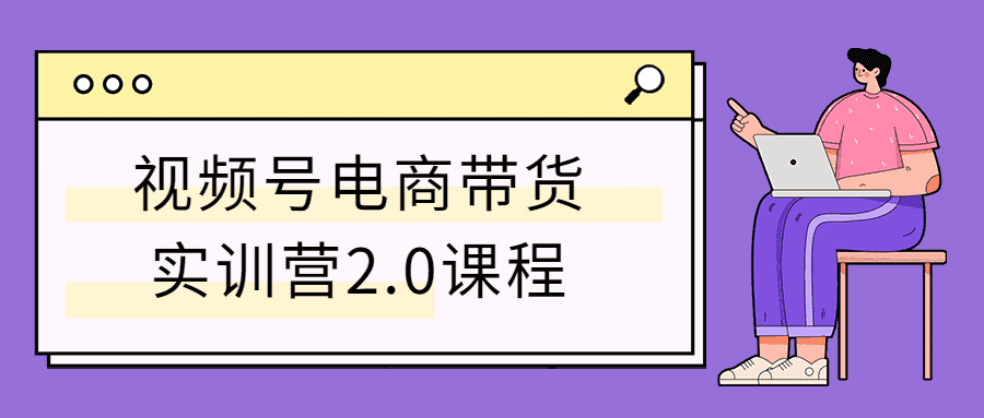 视频号电商带货实训营2.0课程-32IU